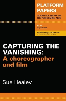 Platform Papers 60: Capturing the Vanishing: A choreographer and film - Sue Healey