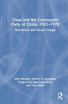 Class and the Communist Party of China, 1921-1978 - Marc Blecher, David S G Goodman, Yingjie Guo, Jean-Louis Rocca, Tony Saich
