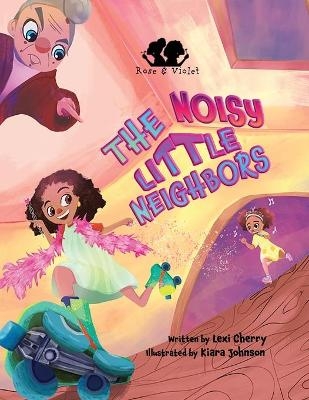 Rose and Violet, The Noisy Little Neighbors - Lexi Cherry