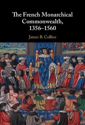 The French Monarchical Commonwealth, 1356–1560 - James B. Collins