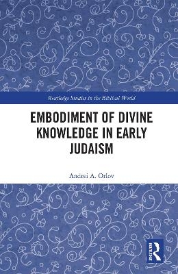 Embodiment of Divine Knowledge in Early Judaism - Andrei A Orlov