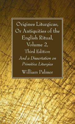 Origines Liturgicae, Or Antiquities of the English Ritual, Volume 2, Third Edition - William Palmer