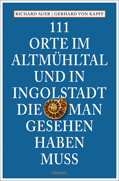 111 Orte im Altmühltal und in Ingolstadt, die man gesehen haben muss - Richard Auer, Gerhard von Kapff