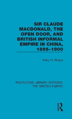 Sir Claude MacDonald, the Open Door, and British Informal Empire in China, 1895-1900 - Mary H. Wilgus