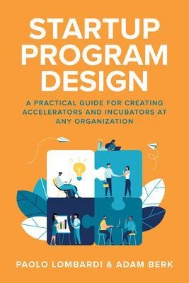 Startup Program Design: A Practical Guide for Creating Accelerators and Incubators at Any Organization - Paolo Lombardi, Adam Berk