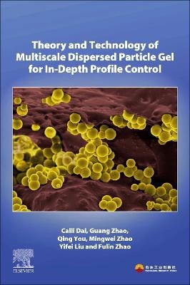 Theory and Technology of Multiscale Dispersed Particle Gel for In-Depth Profile Control - Caili Dai, Guang Zhao, Qing You, Mingwei Zhao, Yifei Liu