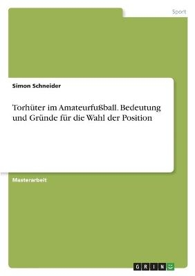 TorhÃ¼ter im AmateurfuÃball. Bedeutung und GrÃ¼nde fÃ¼r die Wahl der Position - Simon Schneider