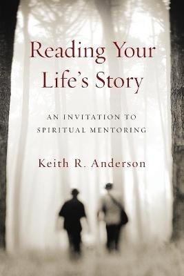 Reading Your Life`s Story – An Invitation to Spiritual Mentoring - Keith R. Anderson