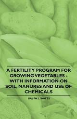 Fertility Program for Growing Vegetables - With Information on Soil, Manures and Use of Chemicals -  Ralph L. Watts