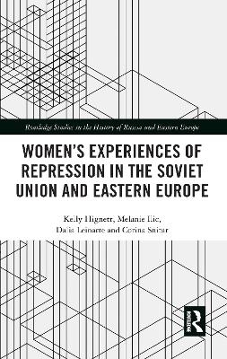 Women's Experiences of Repression in the Soviet Union and Eastern Europe - Kelly Hignett, Melanie Ilic, Dalia Leinarte, Corina Snitar