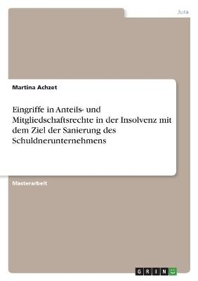 Eingriffe in Anteils- und Mitgliedschaftsrechte in der Insolvenz mit dem Ziel der Sanierung des Schuldnerunternehmens - Martina Achzet