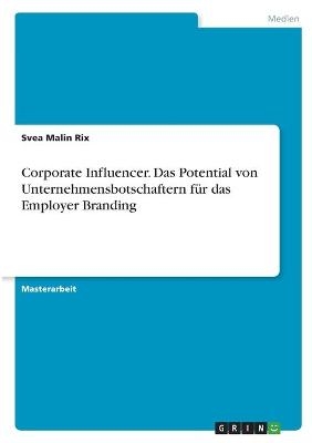 Corporate Influencer. Das Potential von Unternehmensbotschaftern fÃ¼r das Employer Branding - Svea Malin Rix
