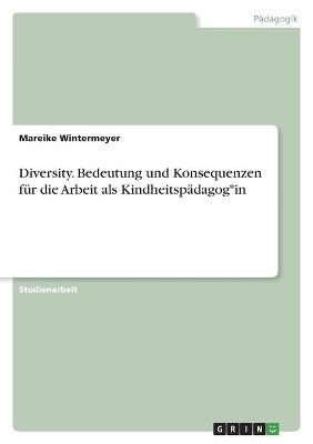 Diversity. Bedeutung und Konsequenzen für die Arbeit als Kindheitspädagog*in - Mareike Wintermeyer