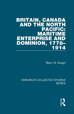 Britain, Canada and the North Pacific: Maritime Enterprise and Dominion, 1778–1914 - Barry M. Gough