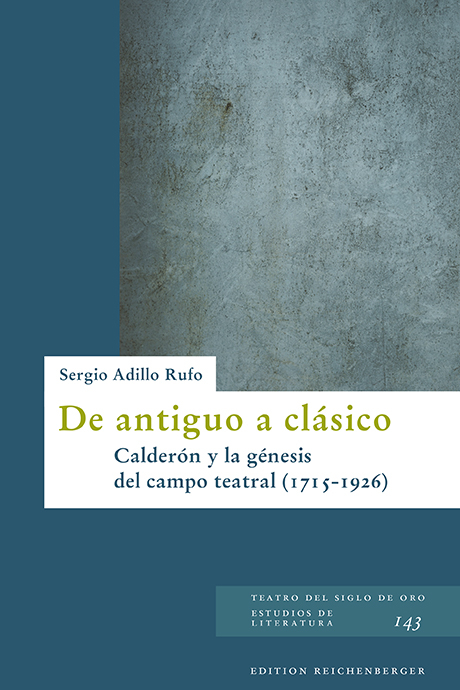 De antiguo a clásico: Calderón y la génesis del campo teatral (1715-1926) - Sergio Adillo Rufo