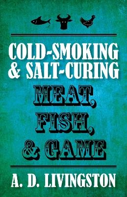 Cold-Smoking & Salt-Curing Meat, Fish, & Game - A. D. Livingston