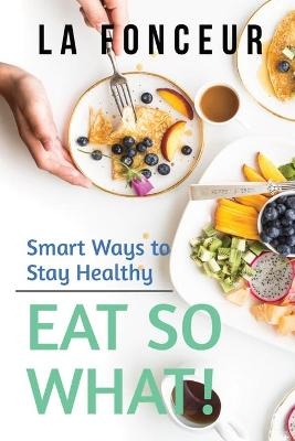 Eat So What! Smart Ways to Stay Healthy (Revised and Updated) Full Color Print - La Fonceur