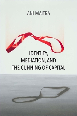 Identity, Mediation, and the Cunning of Capital - Ani Maitra