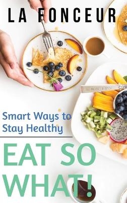 Eat So What! Smart Ways to Stay Healthy (Revised and Updated) Full Color Print - La Fonceur