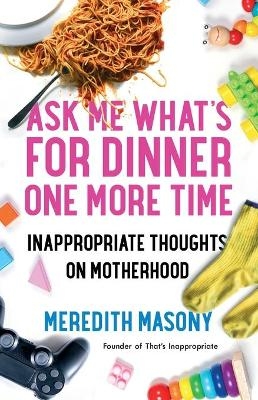 Ask Me What's for Dinner One More Time - Meredith Masony