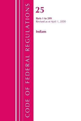 Code of Federal Regulations, Title 25 Indians 1-299, Revised as of April 1, 2020 -  Office of The Federal Register (U.S.)