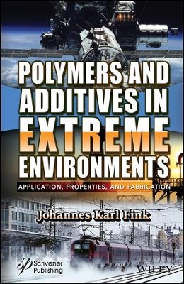 Polymers and Additives in Extreme Environments – Application, Properties, and Fabrication - Johannes Karl Fink