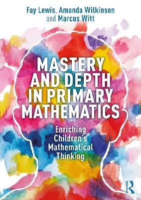 Mastery and Depth in Primary Mathematics - Fay Lewis, Amanda Wilkinson, Marcus Witt