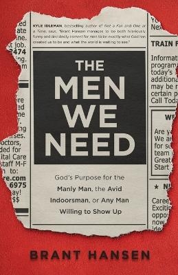 The Men We Need – God`s Purpose for the Manly Man, the Avid Indoorsman, or Any Man Willing to Show Up - Brant Hansen, Sherri Lynn