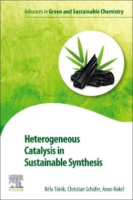 Heterogeneous Catalysis in Sustainable Synthesis - Bela Torok, Christian Schaefer, Anne Kokel