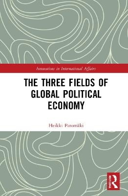 The Three Fields of Global Political Economy - Heikki Patomäki
