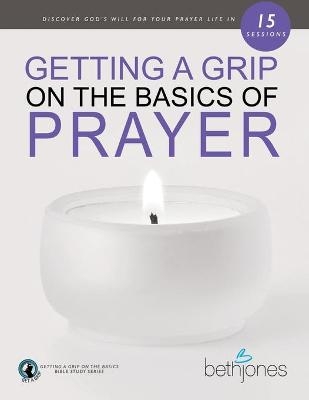 Getting a Grip on the Basics of Prayer - Beth Jones