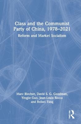 Class and the Communist Party of China, 1978-2021 - Marc Blecher, David S G Goodman, Yingjie Guo, Jean-Louis Rocca, Beibei Tang