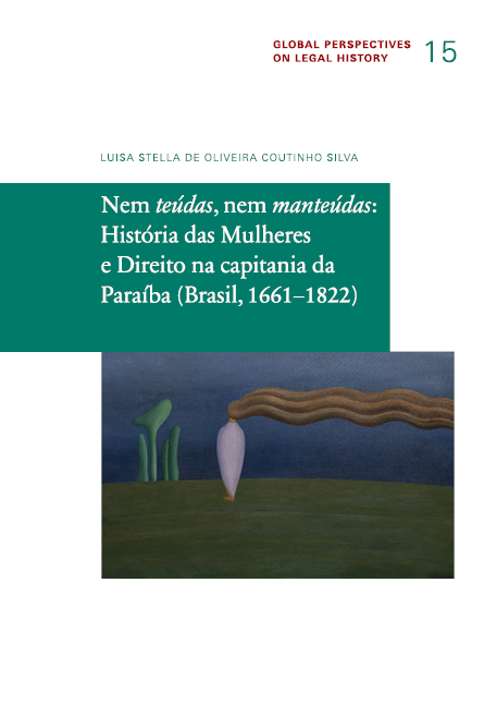 Nem teúdas, nem manteúdas: História das Mulheres e Direito na capitania da Paraíba (Brasil, 1661−1822) - Luisa Stella de Oliveira Coutinho Silva