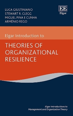 Elgar Introduction to Theories of Organizational Resilience - Luca Giustiniano, Stewart R. Clegg, Miguel P.e. Cunha, Arménio Rego