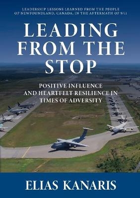 Leading from the Stop: Positive Influence and Heartfelt Resilience in Times of Adversity - Elias Kanaris