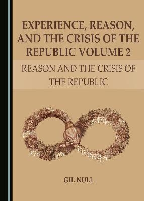 Experience, Reason, and the Crisis of the Republic Volume 2 - Gilbert Null