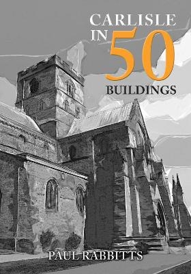 Carlisle in 50 Buildings - Paul Rabbitts