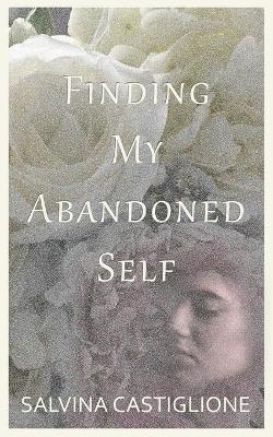 Finding My Abandoned Self - Salvina Castiglione