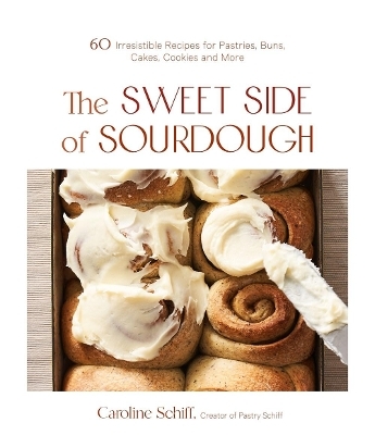 The Sweet Side of Sourdough - Caroline Schiff