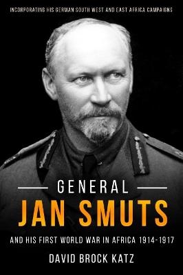 General Jan Smuts and His First World War in Africa, 1914-1917 - David Brock Katz