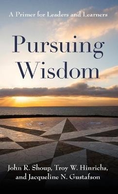 Pursuing Wisdom - John R. Shoup, Troy W. Hinrichs, Jacqueline N. Gustafson