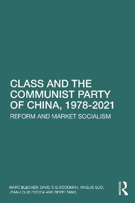 Class and the Communist Party of China, 1978-2021 - Marc Blecher, David S G Goodman, Yingjie Guo, Jean-Louis Rocca, Beibei Tang