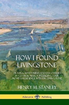 How I Found Livingstone - Henry M Stanley
