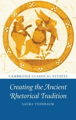 Creating the Ancient Rhetorical Tradition - Laura Viidebaum