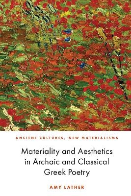 Materiality and Aesthetics in Archaic and Classical Greek Poetry - Amy Lather