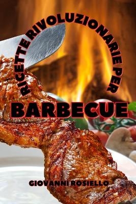 Ricette Rivoluzionarie Per Barbecue - Giovanni Rosiello