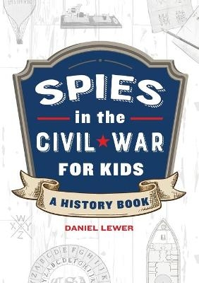 Spies in the Civil War for Kids - Daniel Lewer