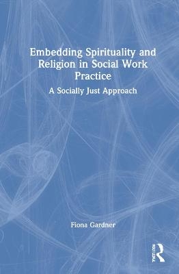 Embedding Spirituality and Religion in Social Work Practice - Fiona Gardner