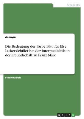 Die Bedeutung der Farbe Blau fÃ¼r Else Lasker-SchÃ¼ler bei der IntermedialitÃ¤t in der Freundschaft zu Franz Marc -  Anonymous