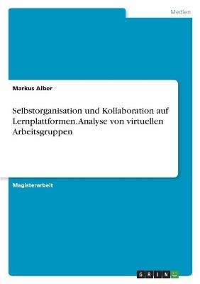 Selbstorganisation und Kollaboration auf Lernplattformen. Analyse von virtuellen Arbeitsgruppen - Markus Alber